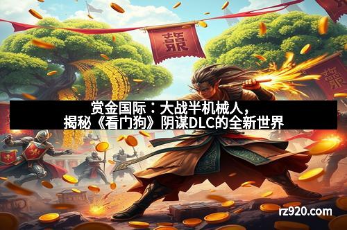 赏金国际：大战半机械人，揭秘《看门狗》阴谋DLC的全新世界